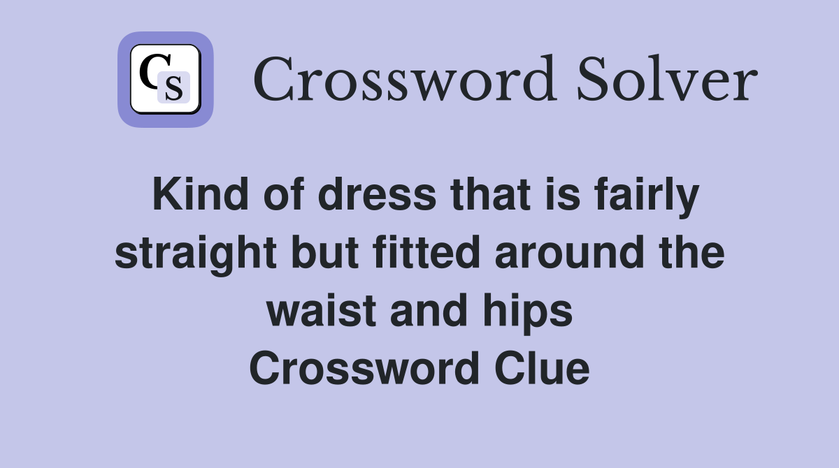 Kind of dress that is fairly straight but fitted around the waist and hips Crossword Clue