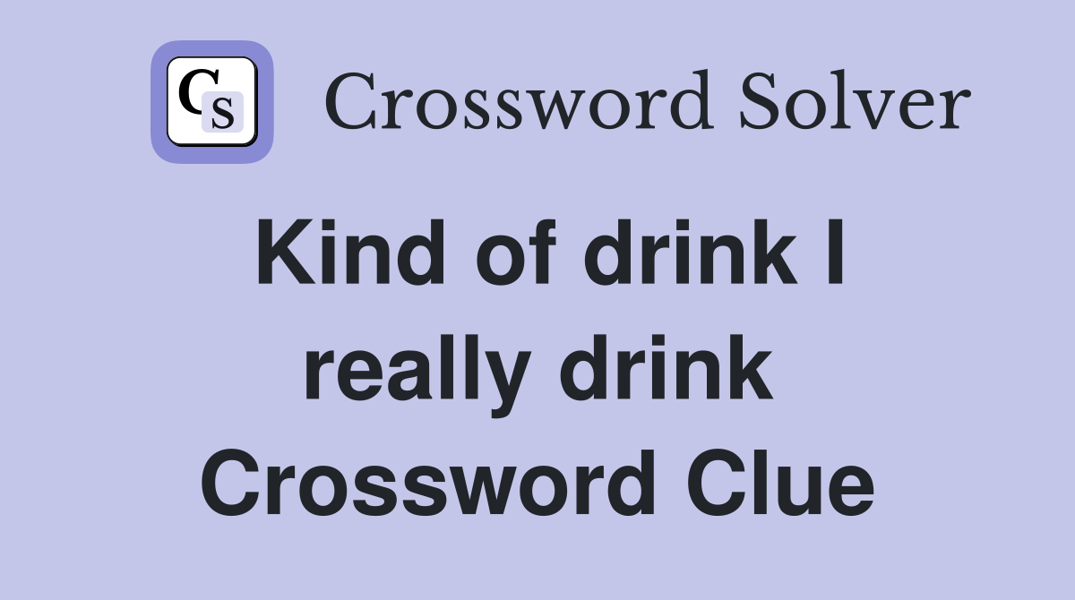 Kind of drink I really drink Crossword Clue