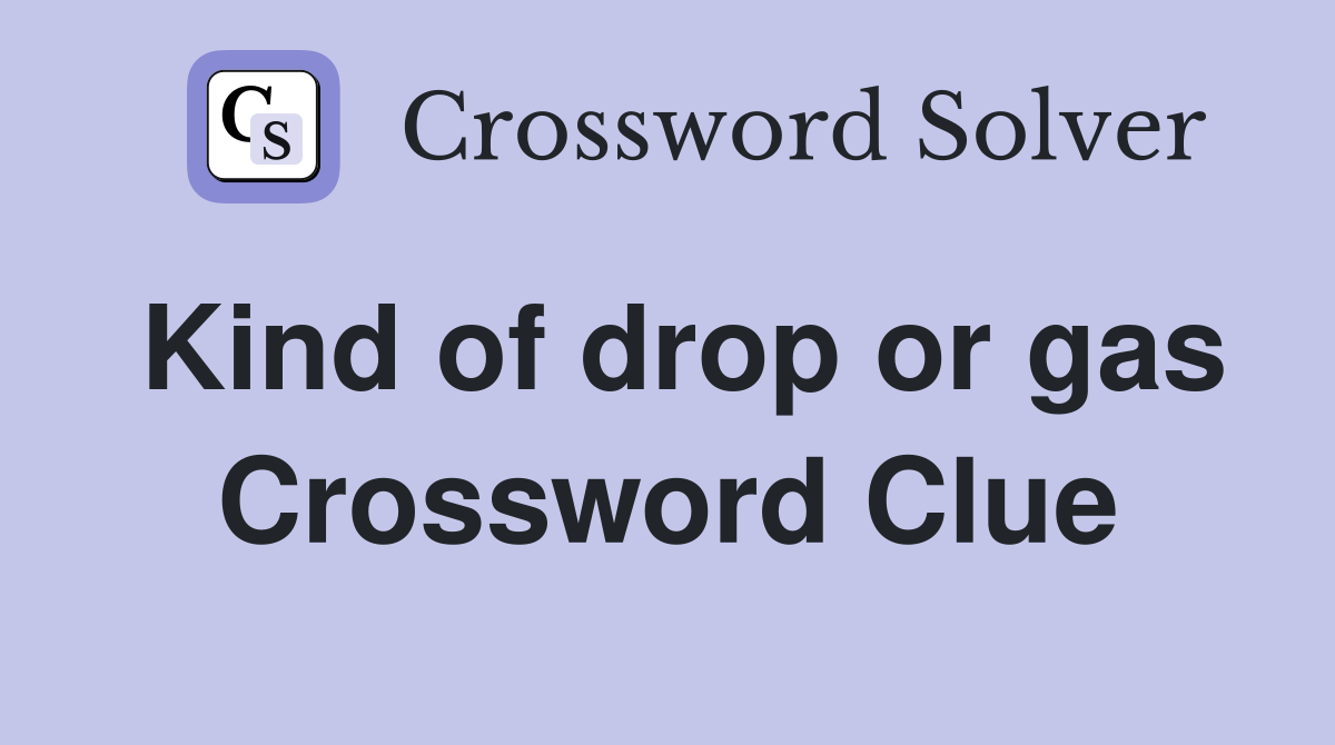 Kind of drop or gas Crossword Clue