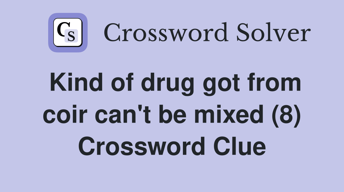Kind of drug got from coir can't be mixed (8) Crossword Clue