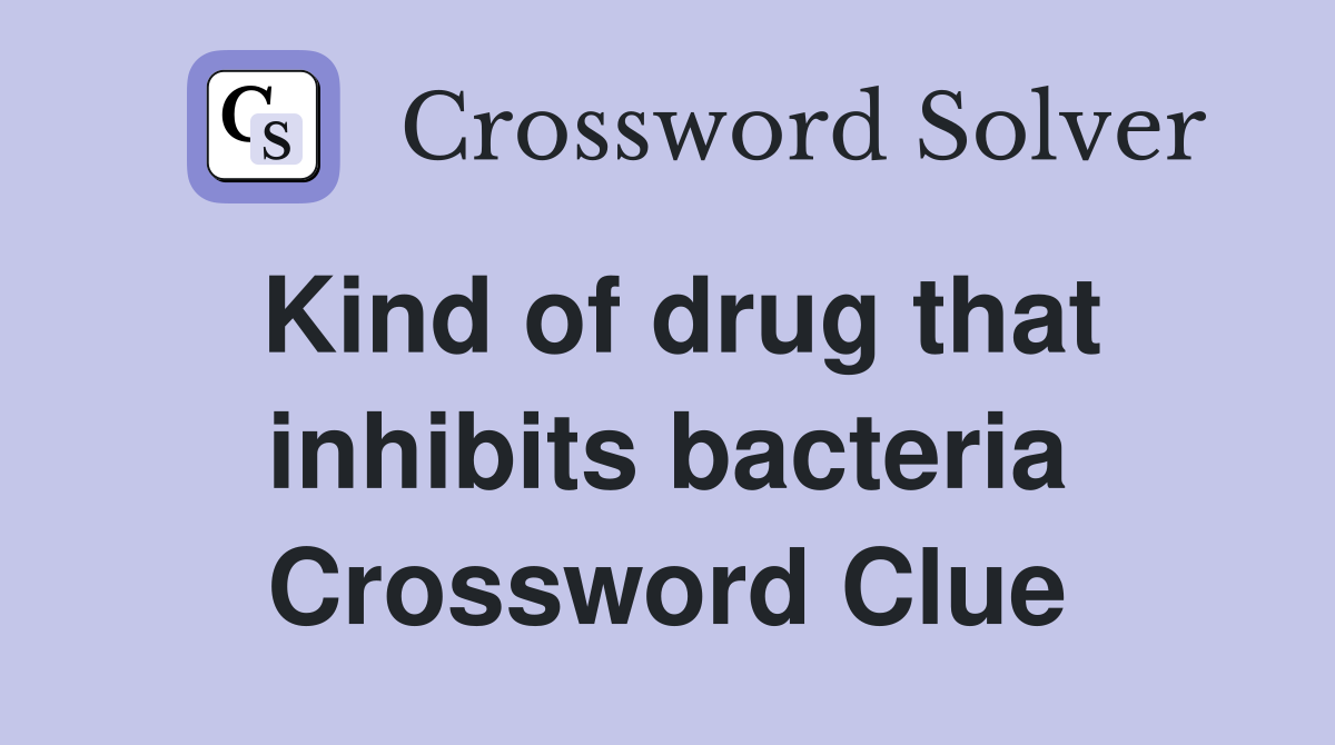 Kind of drug that inhibits bacteria Crossword Clue
