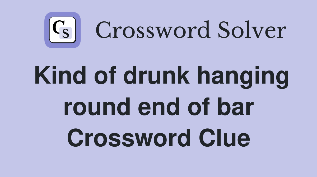 Kind of drunk hanging round end of bar Crossword Clue