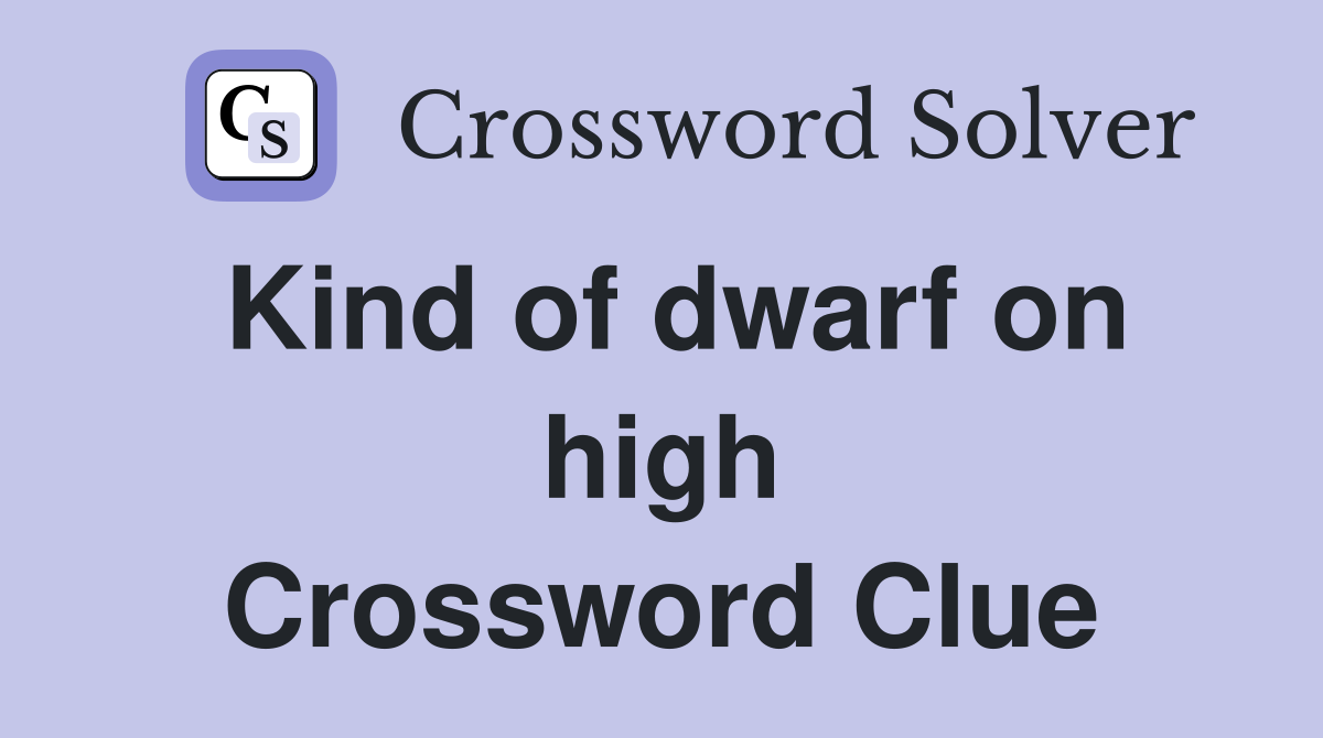 Kind of dwarf on high Crossword Clue