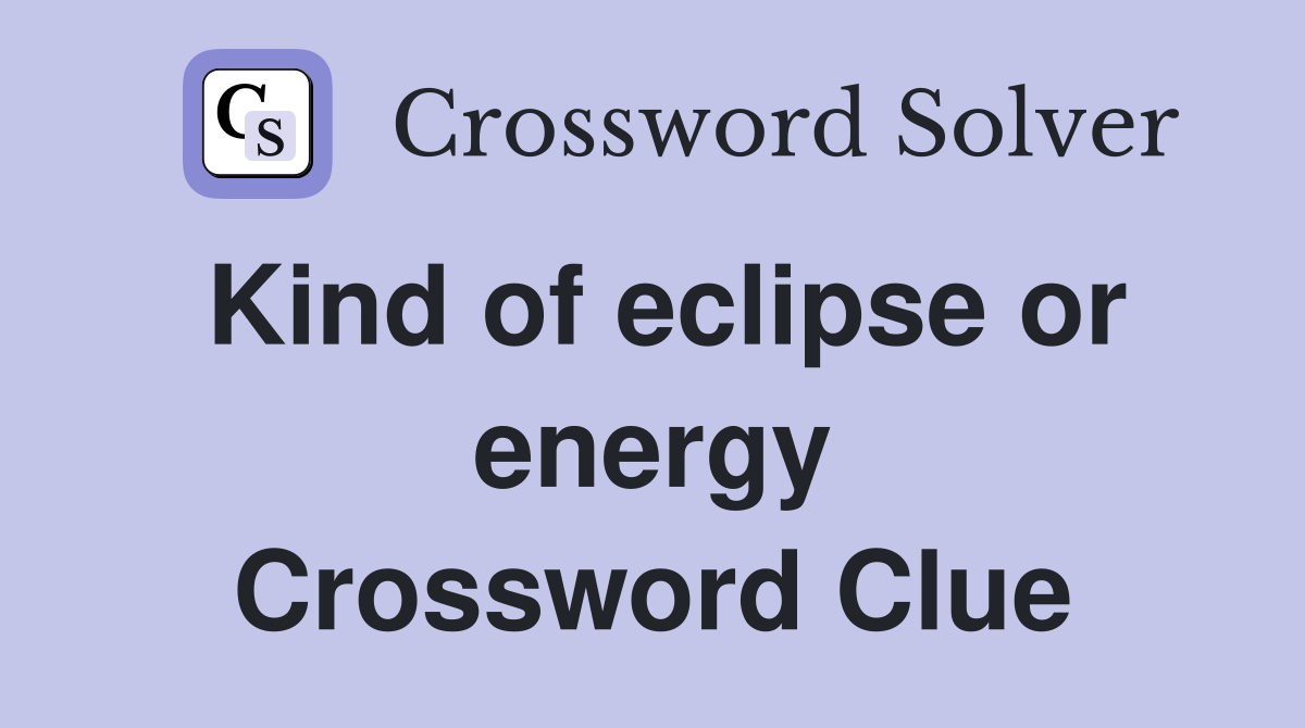 Kind of eclipse or energy Crossword Clue