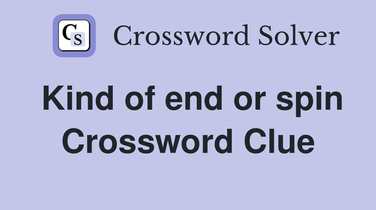 Kind of end or spin Crossword Clue