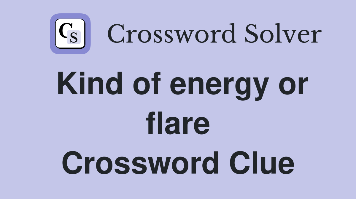 Kind of energy or flare Crossword Clue