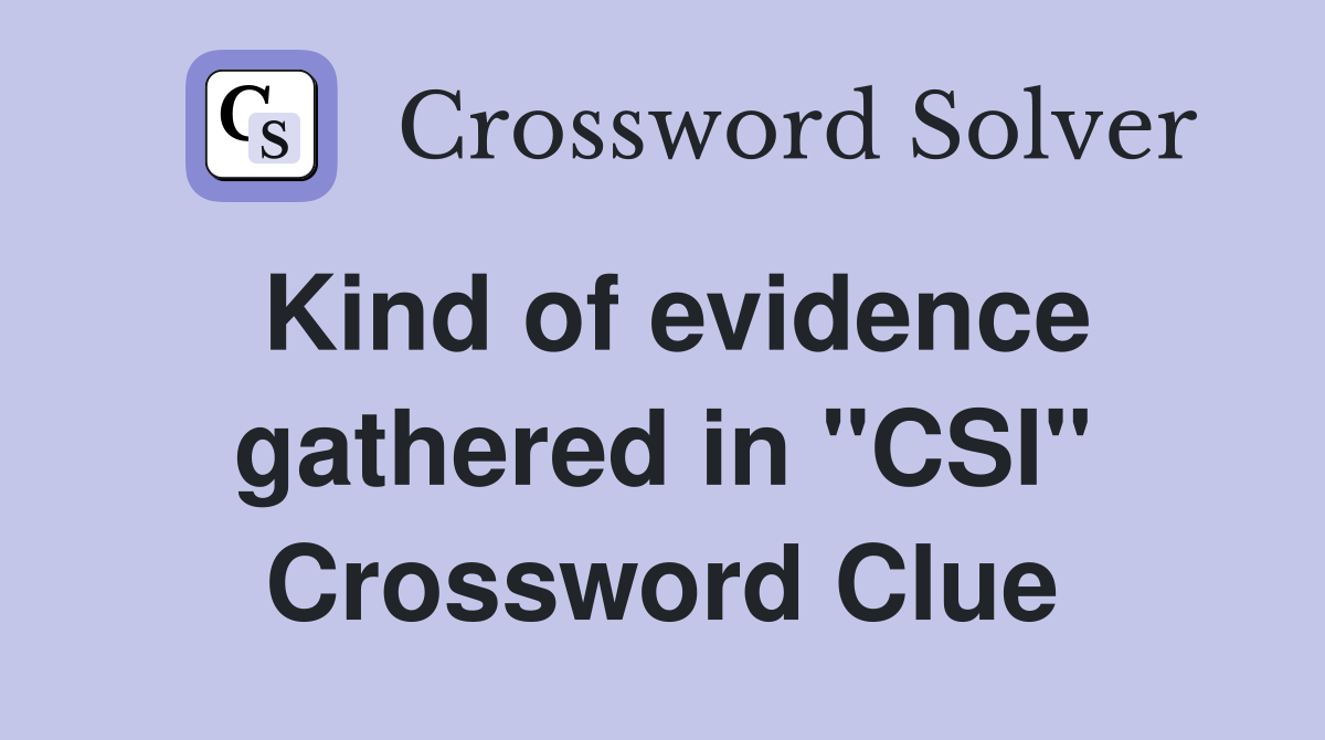 Kind of evidence gathered in "CSI" Crossword Clue