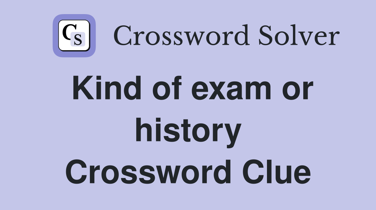 Kind of exam or history Crossword Clue