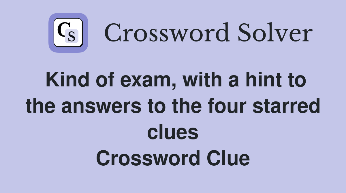 Kind of exam, with a hint to the answers to the four starred clues Crossword Clue
