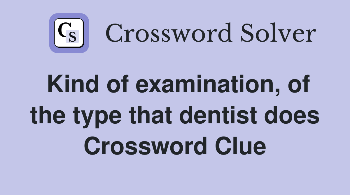 Kind of examination, of the type that dentist does Crossword Clue