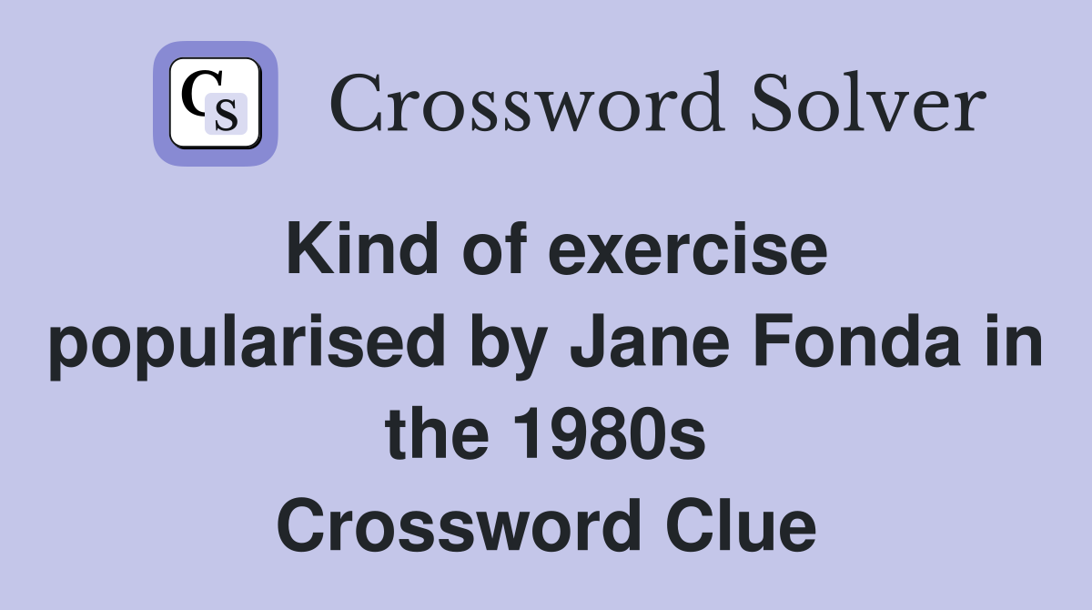 Kind of exercise popularised by Jane Fonda in the 1980s Crossword Clue