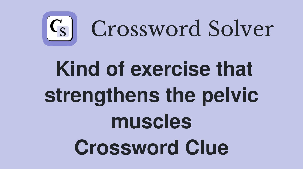 Kind of exercise that strengthens the pelvic muscles Crossword Clue