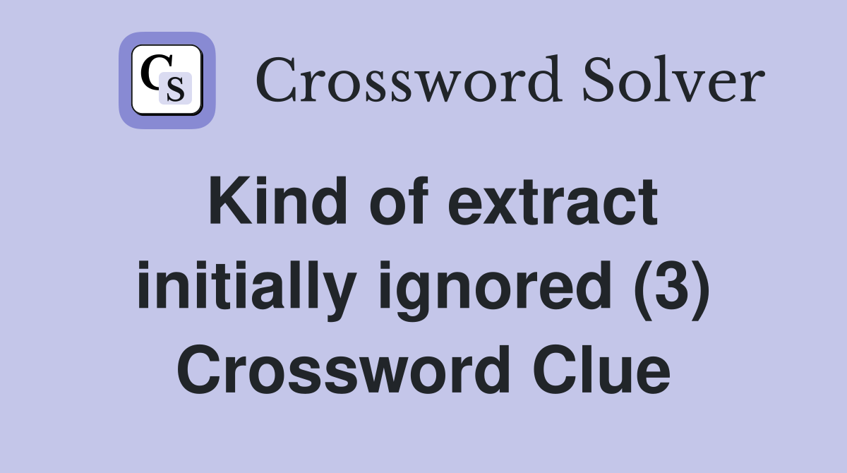 Kind of extract initially ignored (3) Crossword Clue