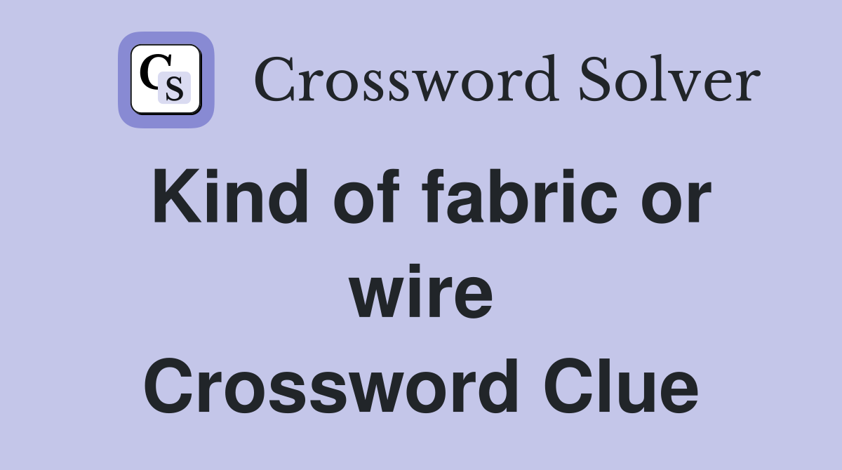 Kind of fabric or wire Crossword Clue