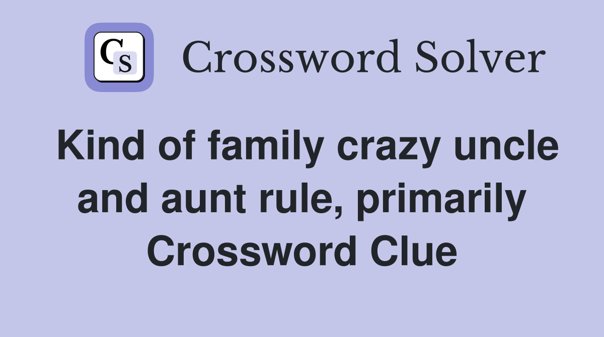 Kind of family crazy uncle and aunt rule, primarily Crossword Clue