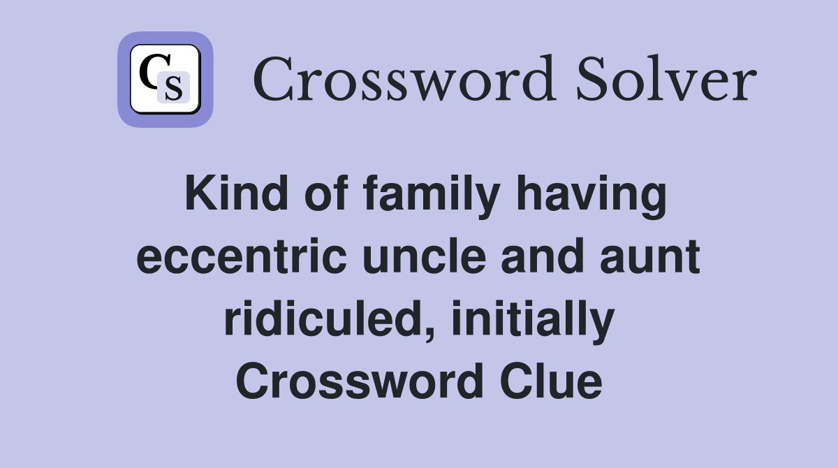 Kind of family having eccentric uncle and aunt ridiculed, initially Crossword Clue