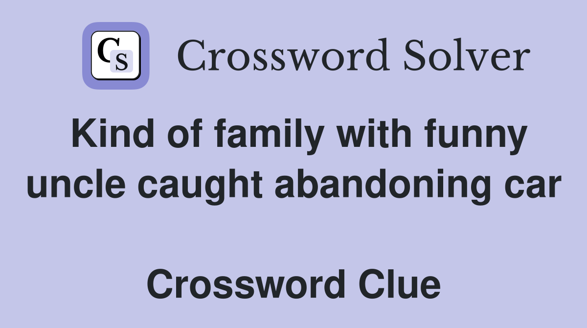 Kind of family with funny uncle caught abandoning car  Crossword Clue