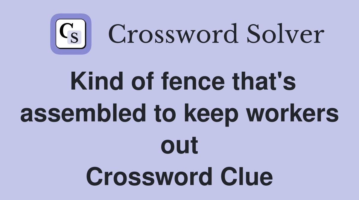 Kind of fence that's assembled to keep workers out Crossword Clue