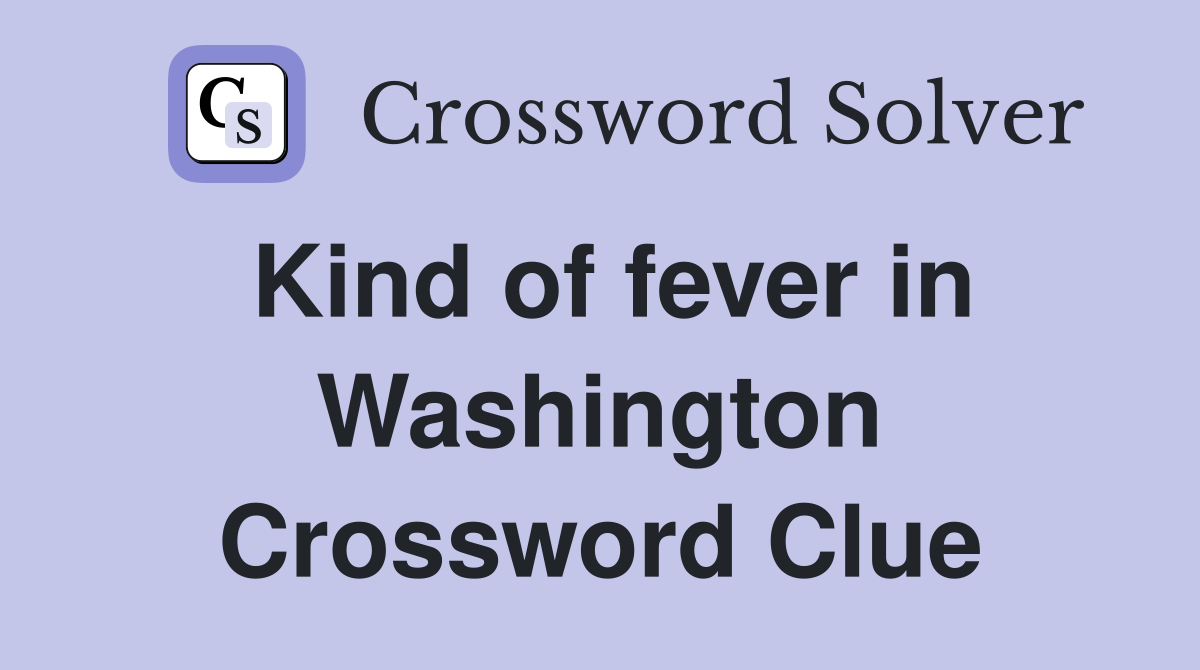 Kind of fever in Washington Crossword Clue