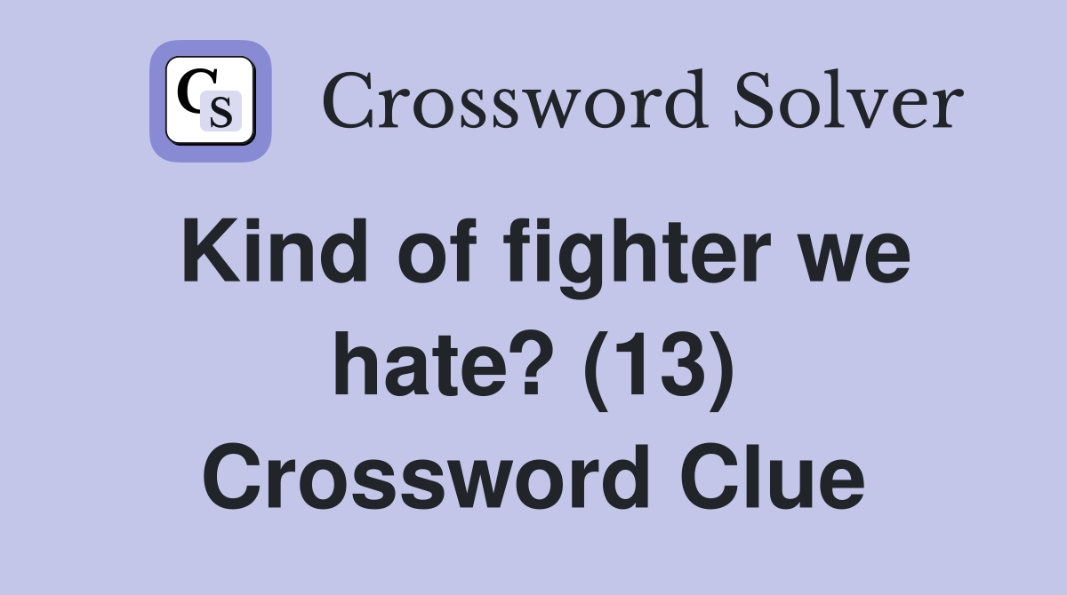 Kind of fighter we hate? (13) Crossword Clue