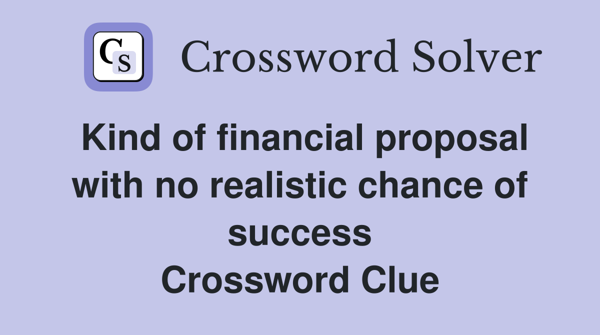 Kind of financial proposal with no realistic chance of success Crossword Clue