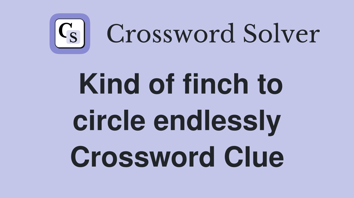 Kind of finch to circle endlessly Crossword Clue