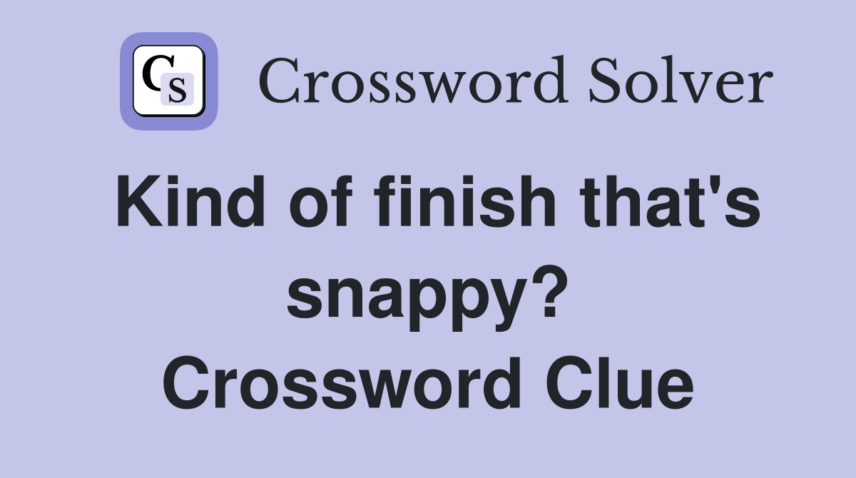 Kind of finish that's snappy? Crossword Clue