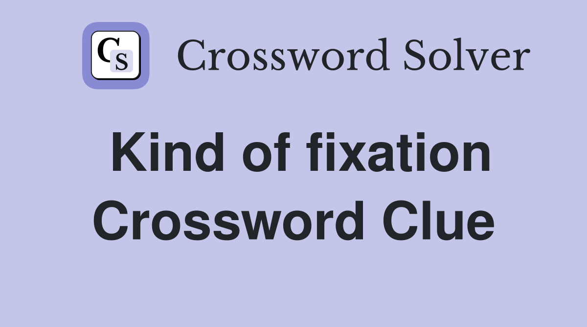 Kind of fixation Crossword Clue