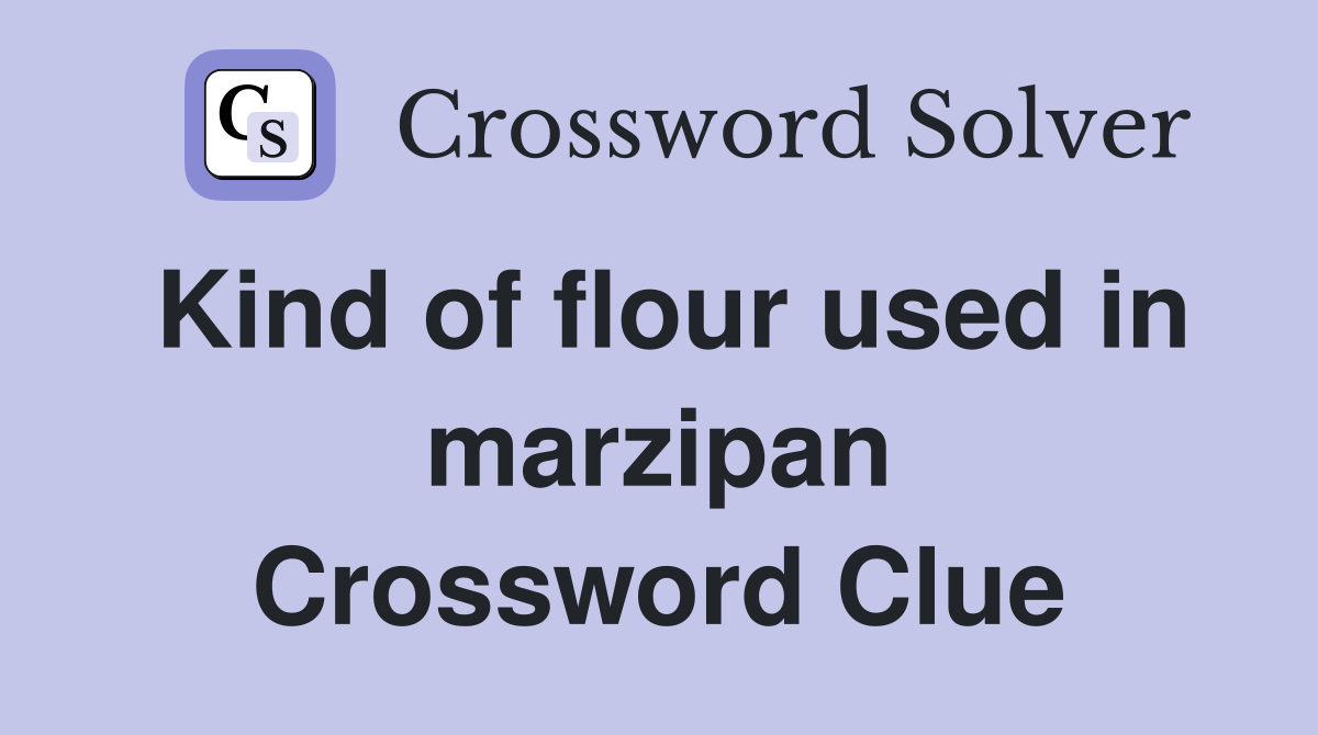 Kind of flour used in marzipan Crossword Clue