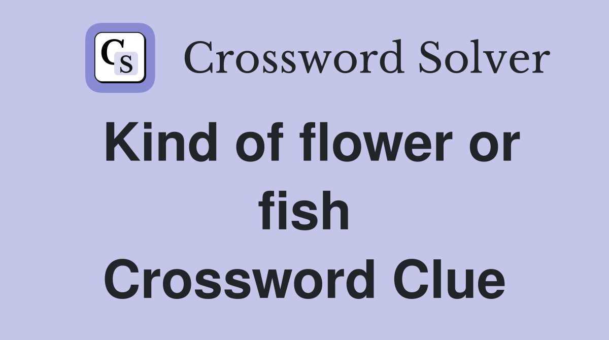 Kind of flower or fish Crossword Clue