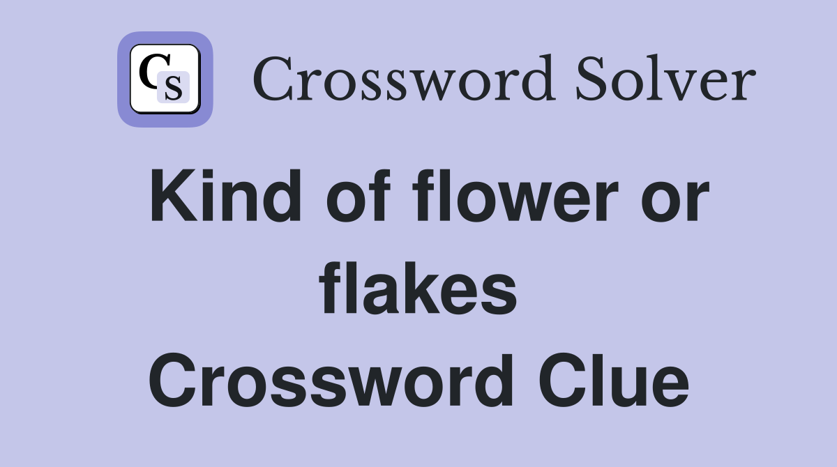 Kind of flower or flakes Crossword Clue