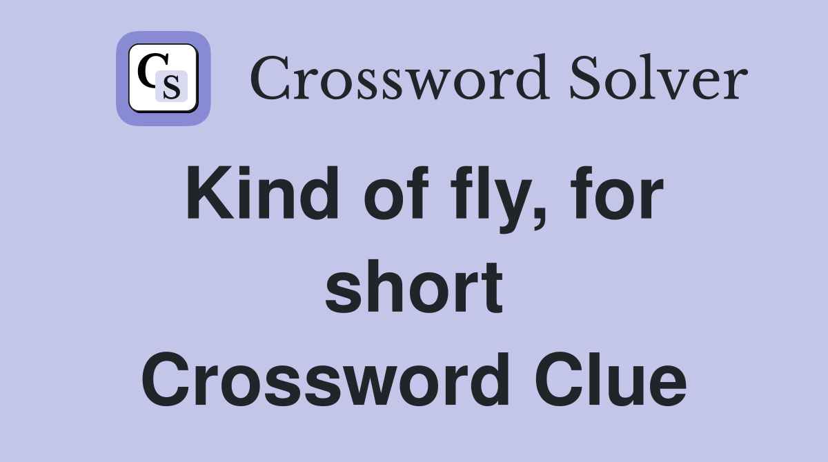 Kind of fly, for short Crossword Clue