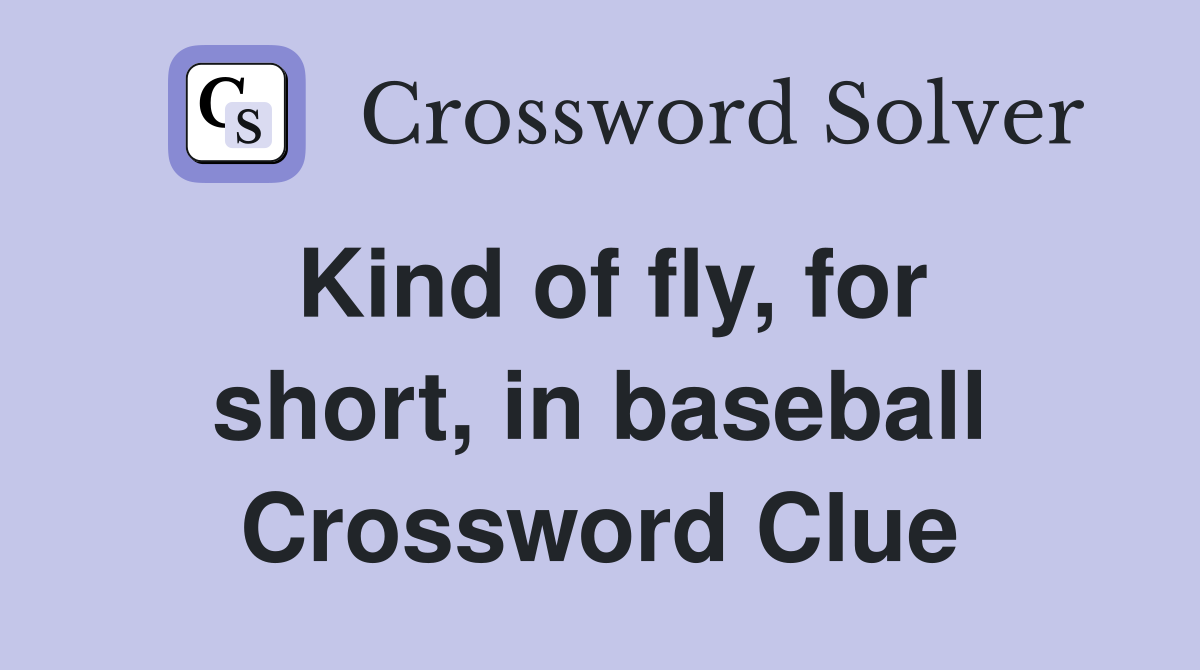 Kind of fly, for short, in baseball Crossword Clue