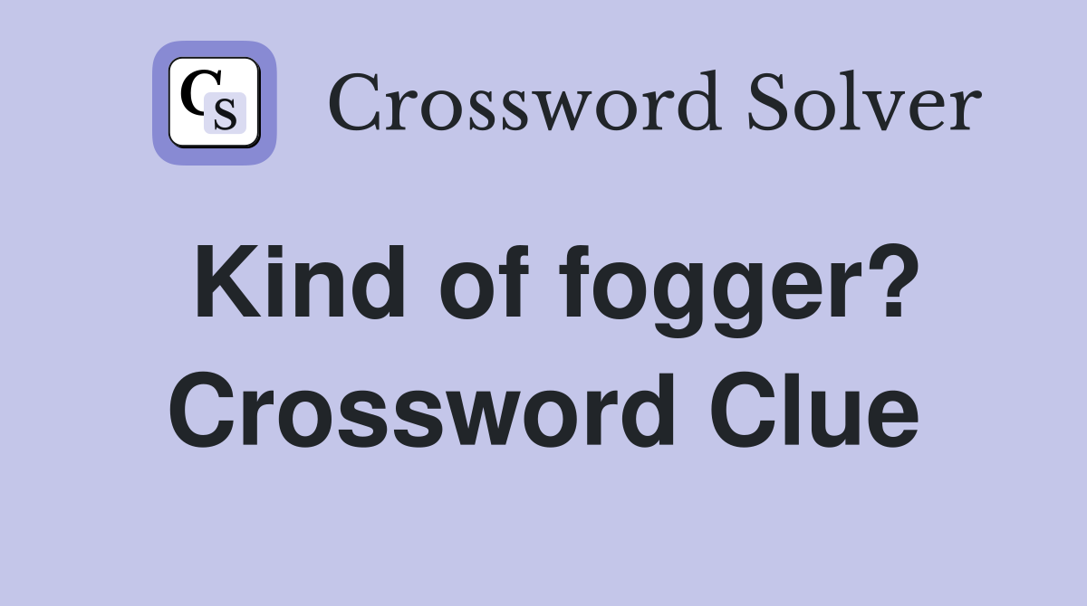 Kind of fogger? Crossword Clue