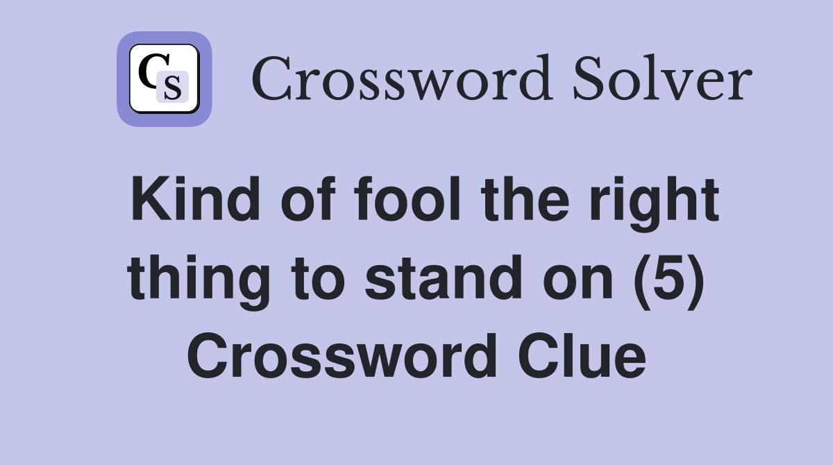 Kind of fool the right thing to stand on (5) Crossword Clue