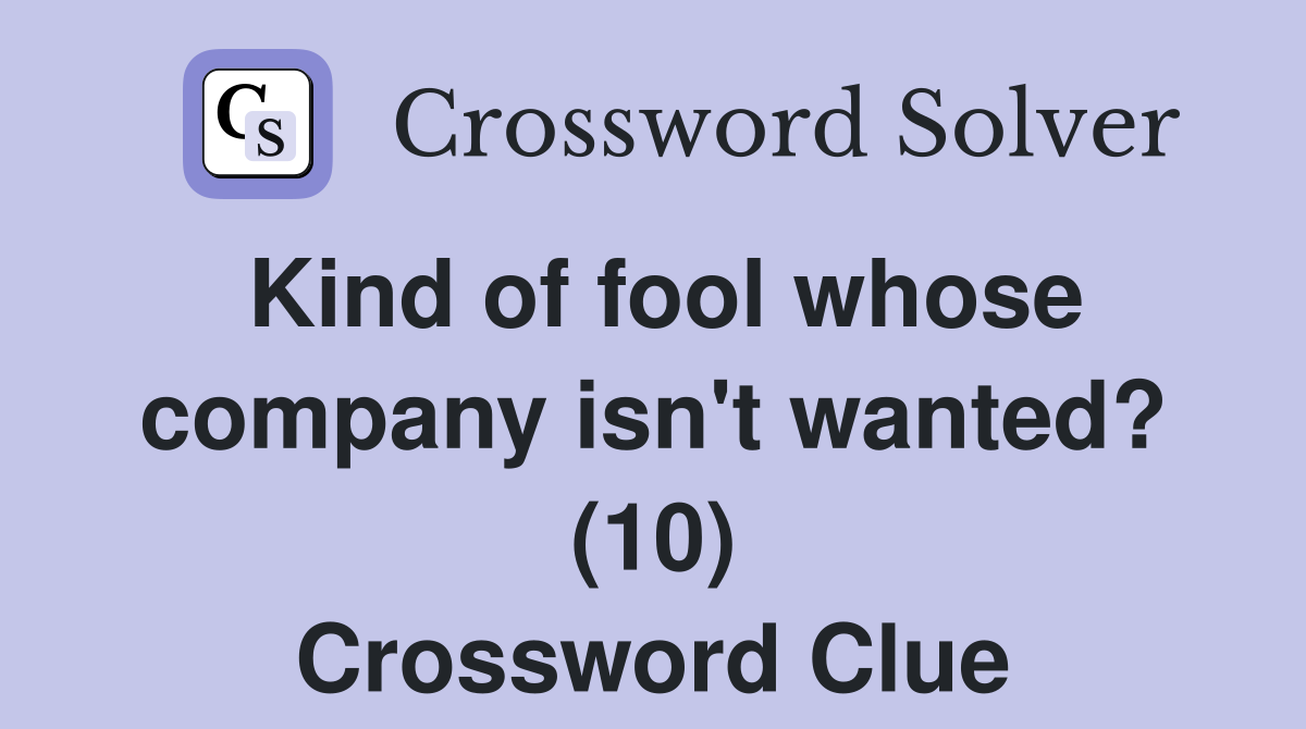 Kind of fool whose company isn't wanted? (10) Crossword Clue