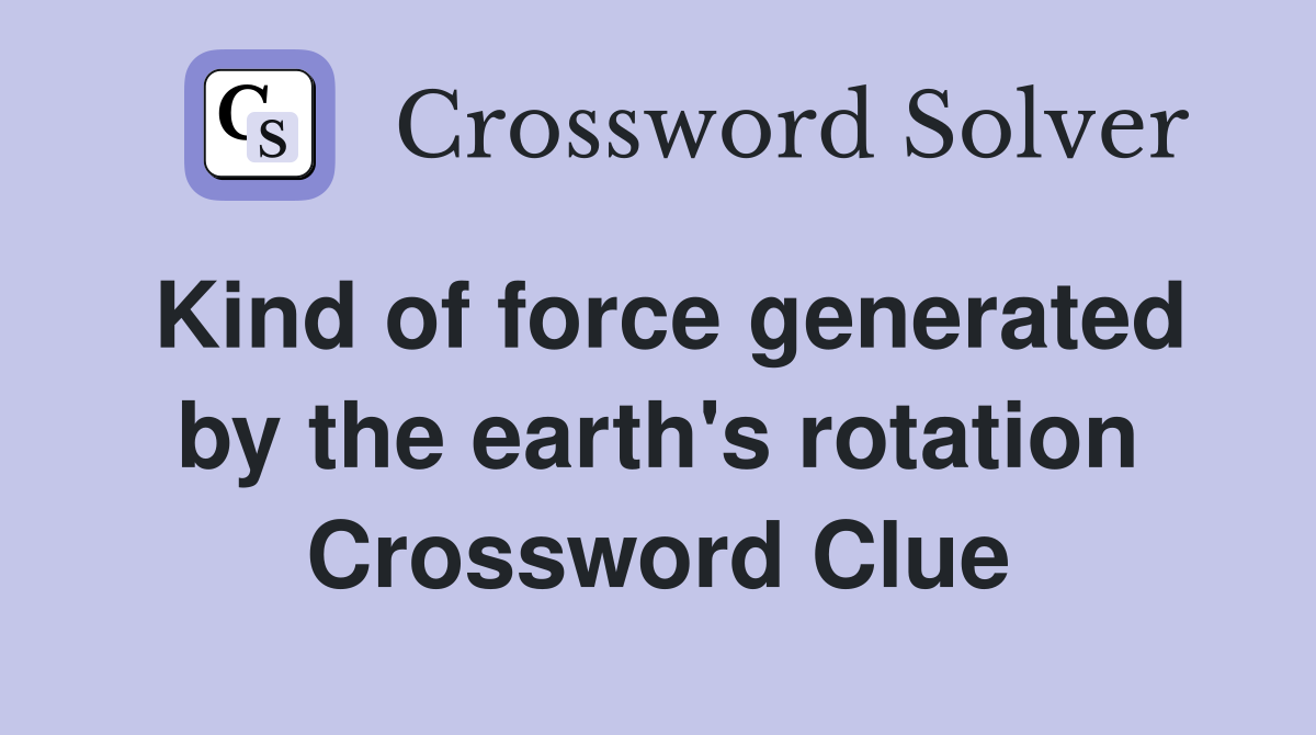 Kind of force generated by the earth's rotation Crossword Clue