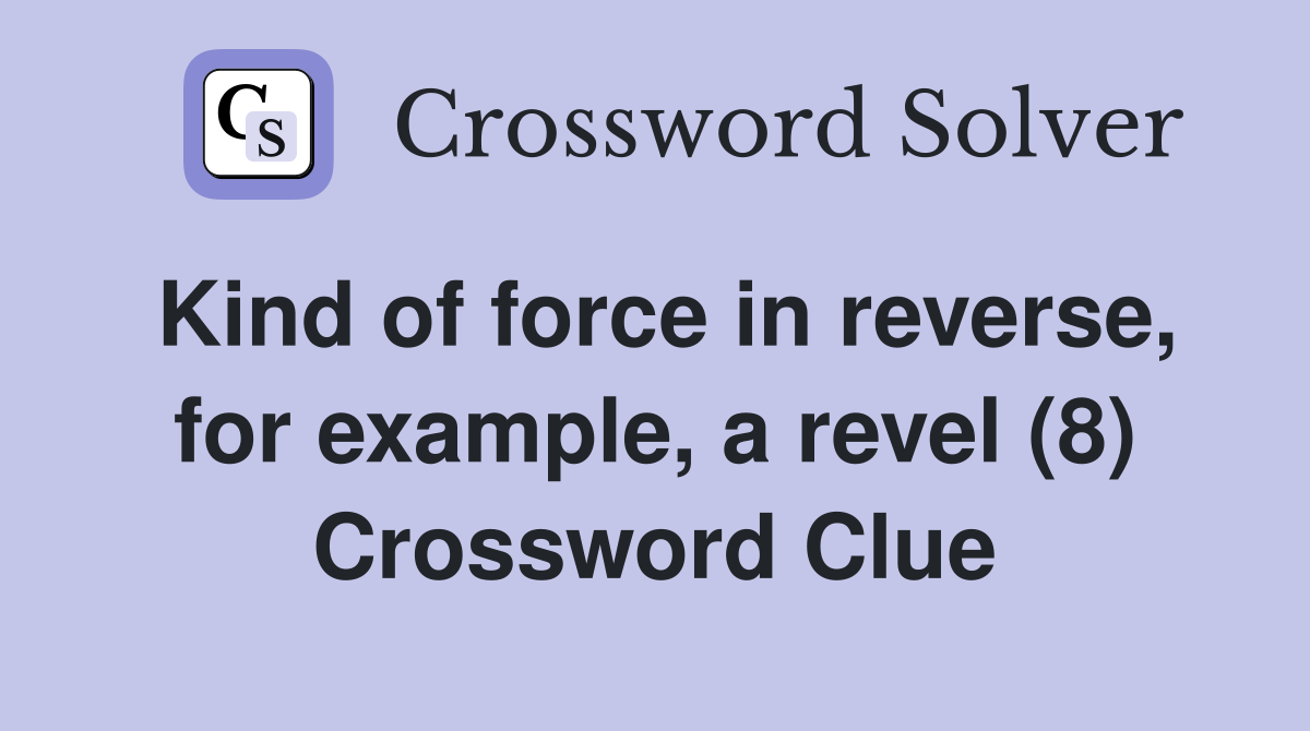 Kind of force in reverse, for example, a revel (8) Crossword Clue