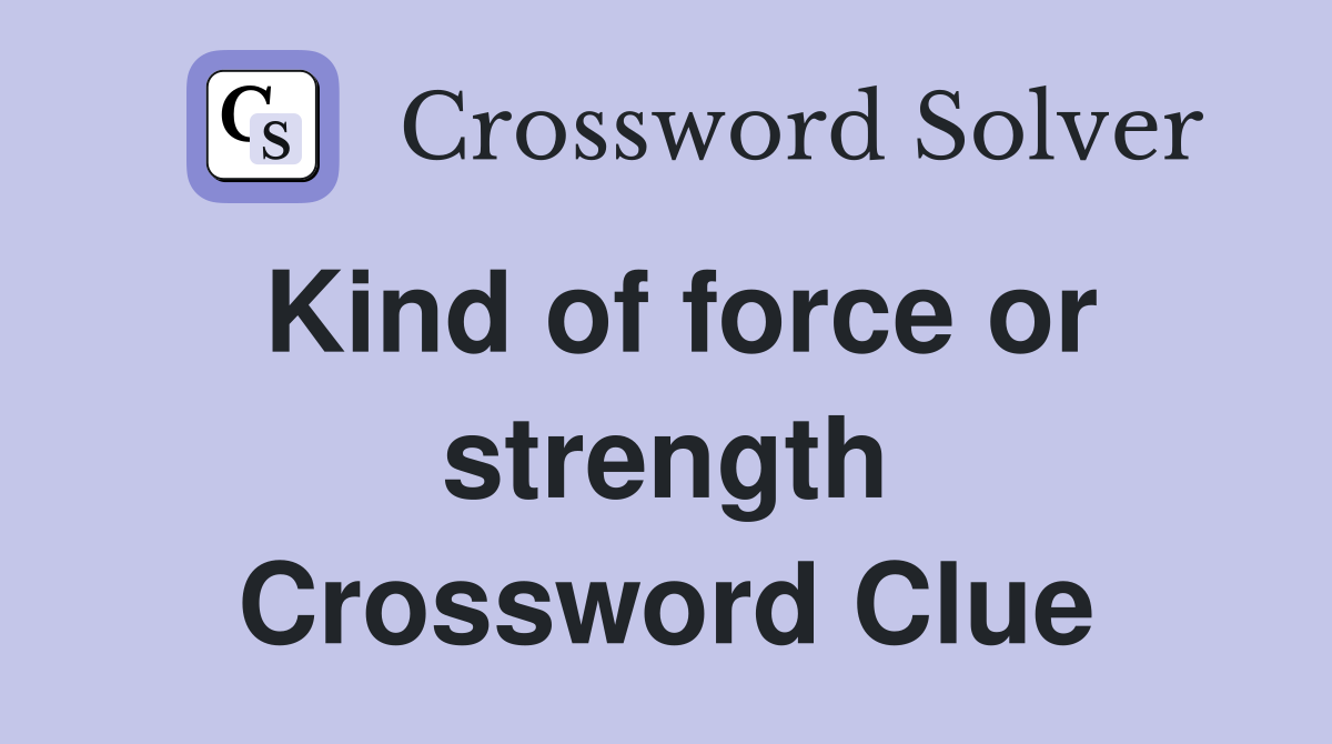 Kind of force or strength Crossword Clue