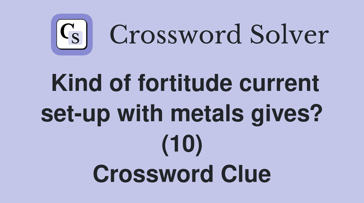 Kind of fortitude current set-up with metals gives? (10) Crossword Clue