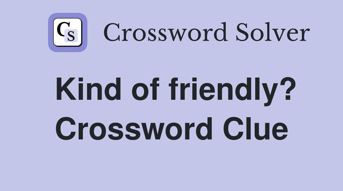 Kind of friendly? Crossword Clue