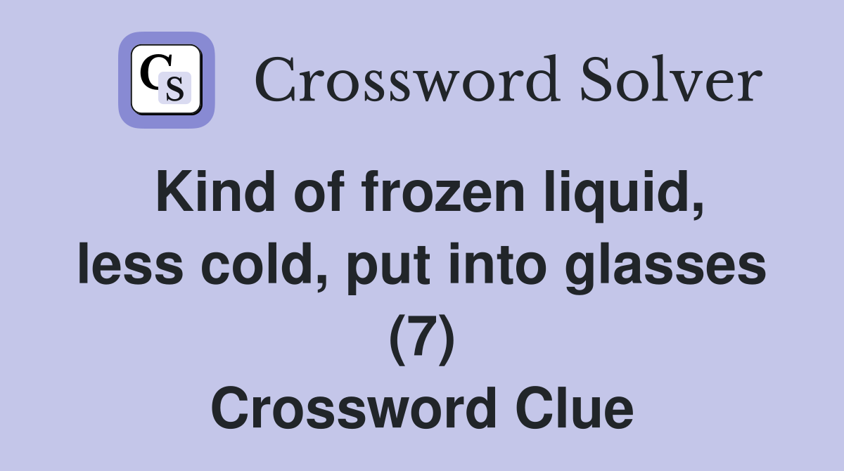 Kind of frozen liquid, less cold, put into glasses (7) Crossword Clue