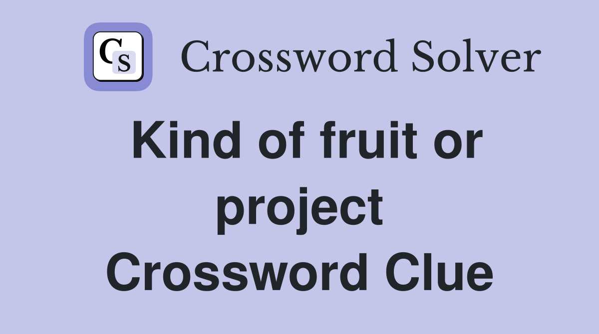 Kind of fruit or project Crossword Clue