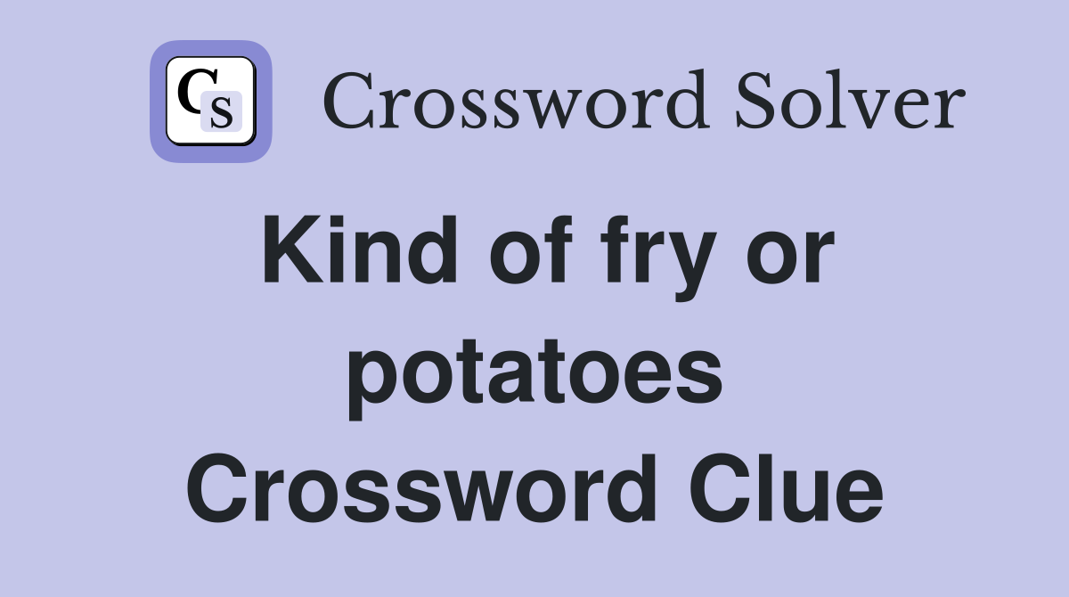 Kind of fry or potatoes Crossword Clue
