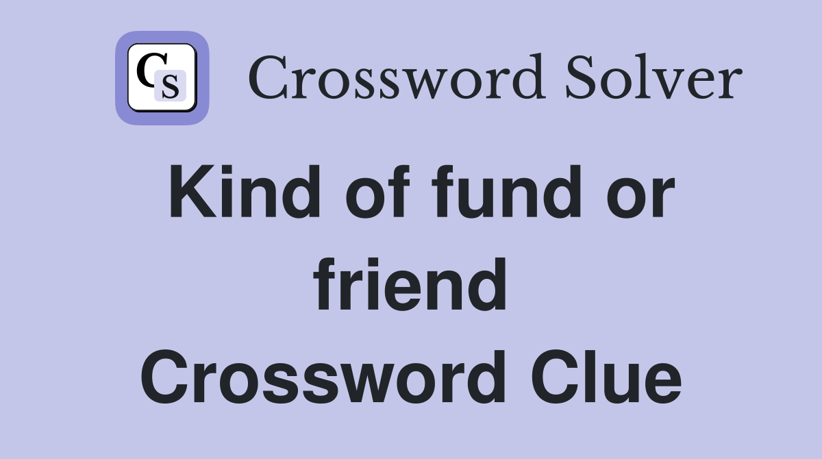 Kind of fund or friend Crossword Clue