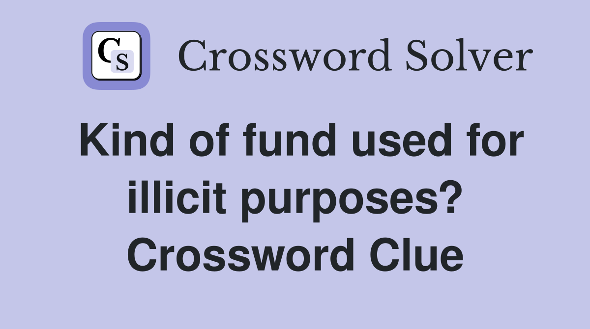 Kind of fund used for illicit purposes? Crossword Clue