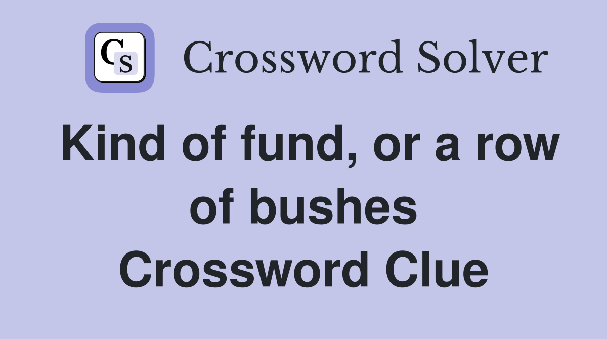 Kind of fund, or a row of bushes Crossword Clue