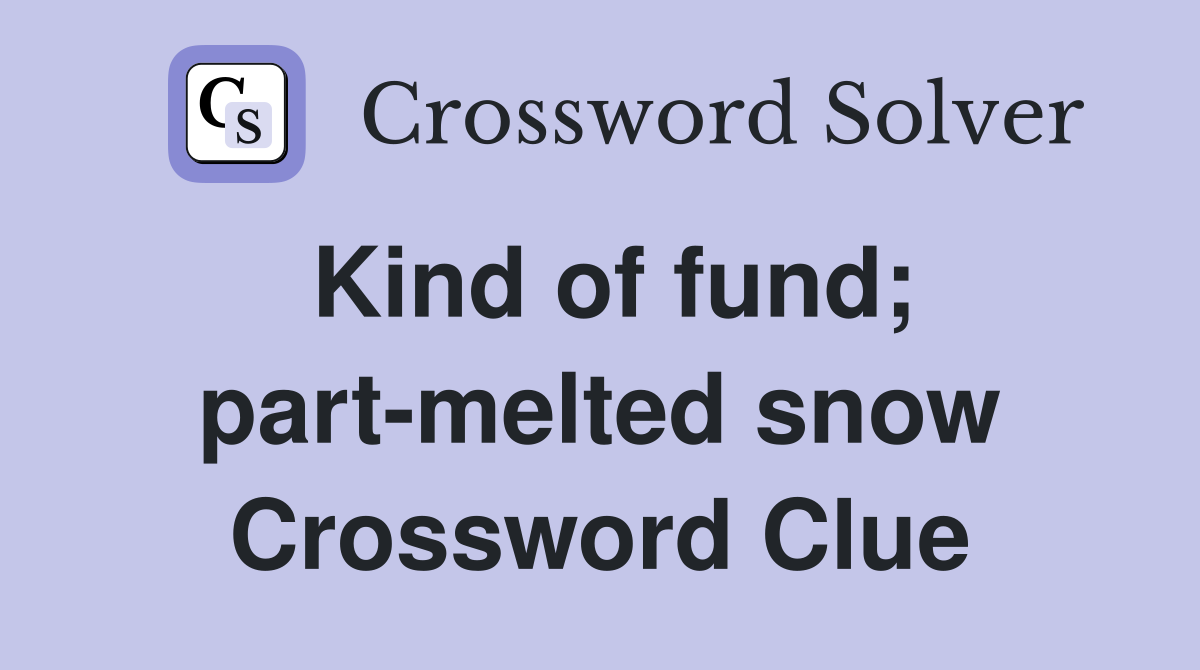 Kind of fund; part-melted snow Crossword Clue