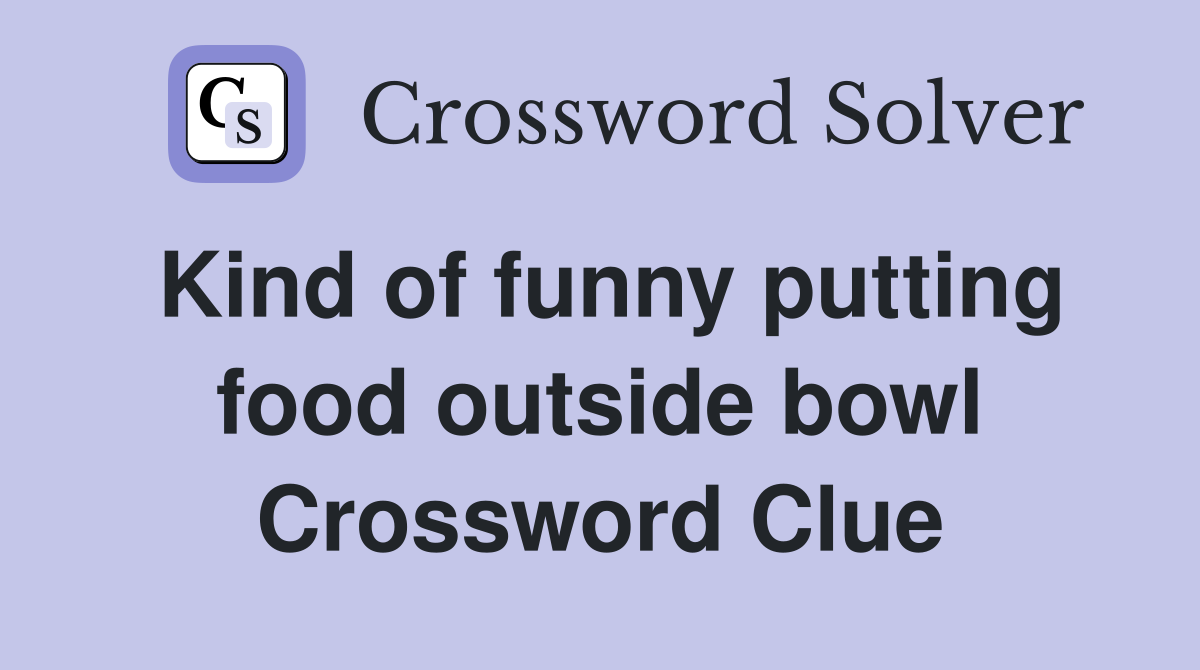 Kind of funny putting food outside bowl Crossword Clue