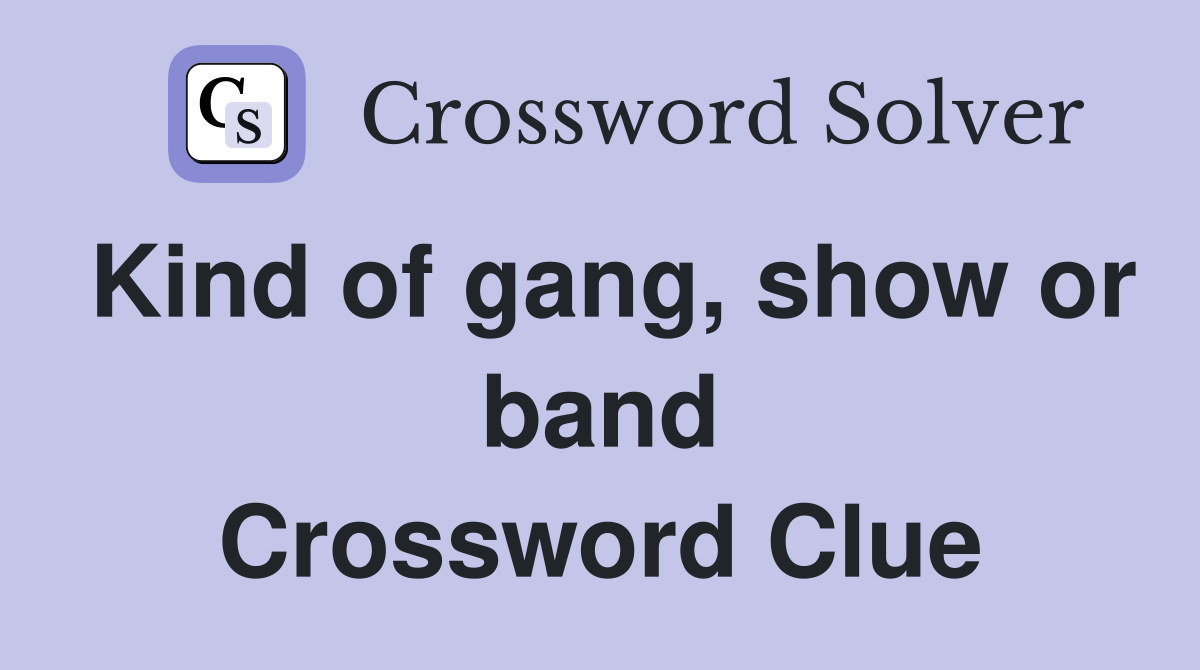 Kind of gang, show or band Crossword Clue